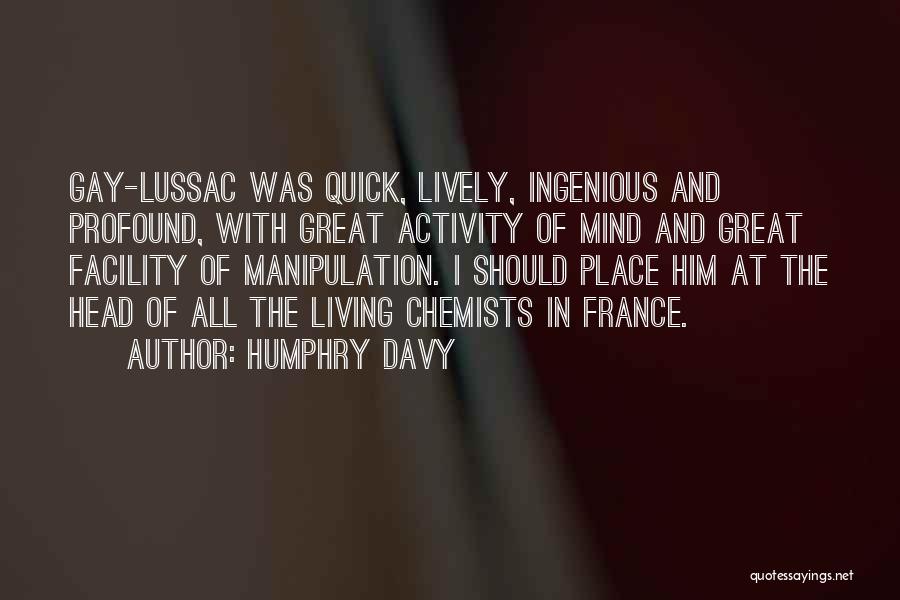 Humphry Davy Quotes: Gay-lussac Was Quick, Lively, Ingenious And Profound, With Great Activity Of Mind And Great Facility Of Manipulation. I Should Place