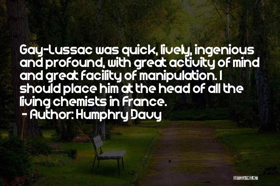 Humphry Davy Quotes: Gay-lussac Was Quick, Lively, Ingenious And Profound, With Great Activity Of Mind And Great Facility Of Manipulation. I Should Place