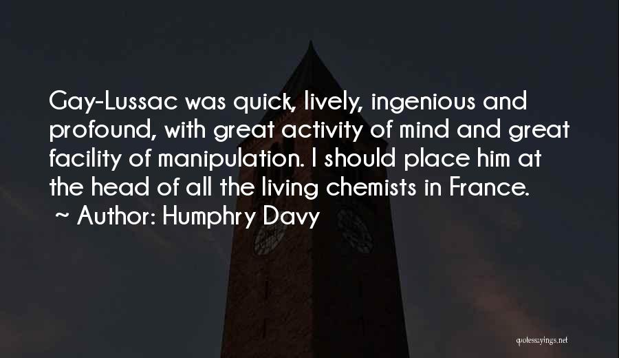 Humphry Davy Quotes: Gay-lussac Was Quick, Lively, Ingenious And Profound, With Great Activity Of Mind And Great Facility Of Manipulation. I Should Place