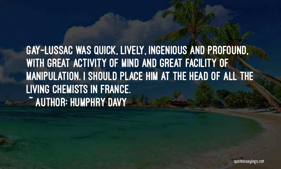 Humphry Davy Quotes: Gay-lussac Was Quick, Lively, Ingenious And Profound, With Great Activity Of Mind And Great Facility Of Manipulation. I Should Place