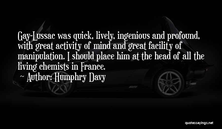Humphry Davy Quotes: Gay-lussac Was Quick, Lively, Ingenious And Profound, With Great Activity Of Mind And Great Facility Of Manipulation. I Should Place