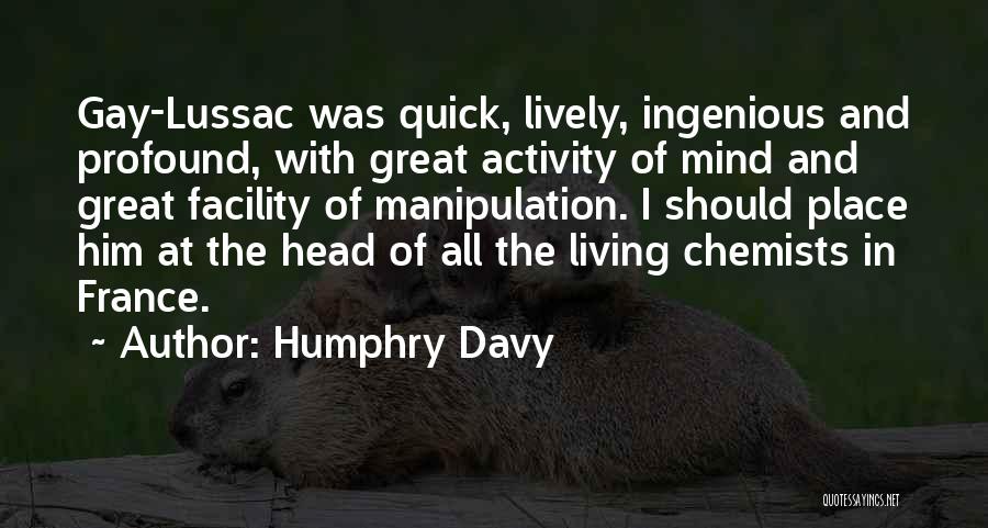 Humphry Davy Quotes: Gay-lussac Was Quick, Lively, Ingenious And Profound, With Great Activity Of Mind And Great Facility Of Manipulation. I Should Place