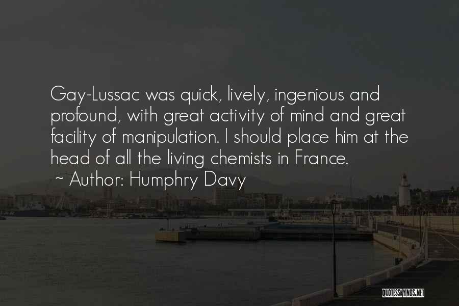 Humphry Davy Quotes: Gay-lussac Was Quick, Lively, Ingenious And Profound, With Great Activity Of Mind And Great Facility Of Manipulation. I Should Place