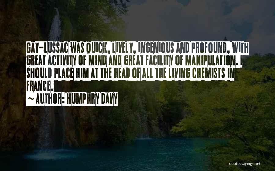 Humphry Davy Quotes: Gay-lussac Was Quick, Lively, Ingenious And Profound, With Great Activity Of Mind And Great Facility Of Manipulation. I Should Place