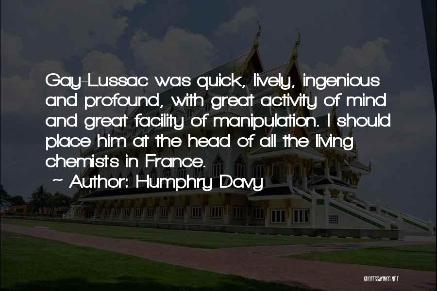 Humphry Davy Quotes: Gay-lussac Was Quick, Lively, Ingenious And Profound, With Great Activity Of Mind And Great Facility Of Manipulation. I Should Place