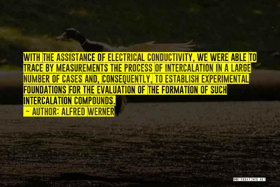 Alfred Werner Quotes: With The Assistance Of Electrical Conductivity, We Were Able To Trace By Measurements The Process Of Intercalation In A Large