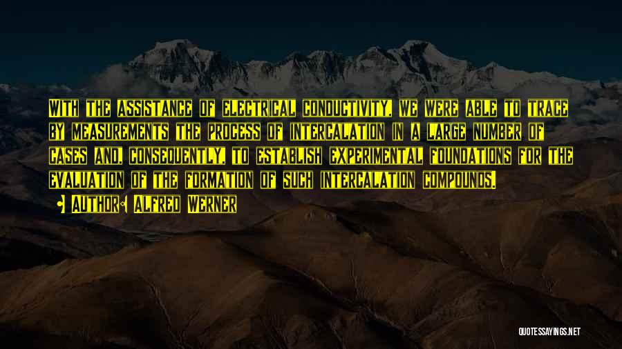 Alfred Werner Quotes: With The Assistance Of Electrical Conductivity, We Were Able To Trace By Measurements The Process Of Intercalation In A Large