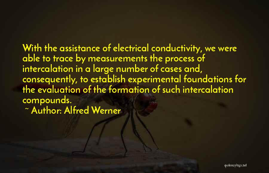 Alfred Werner Quotes: With The Assistance Of Electrical Conductivity, We Were Able To Trace By Measurements The Process Of Intercalation In A Large