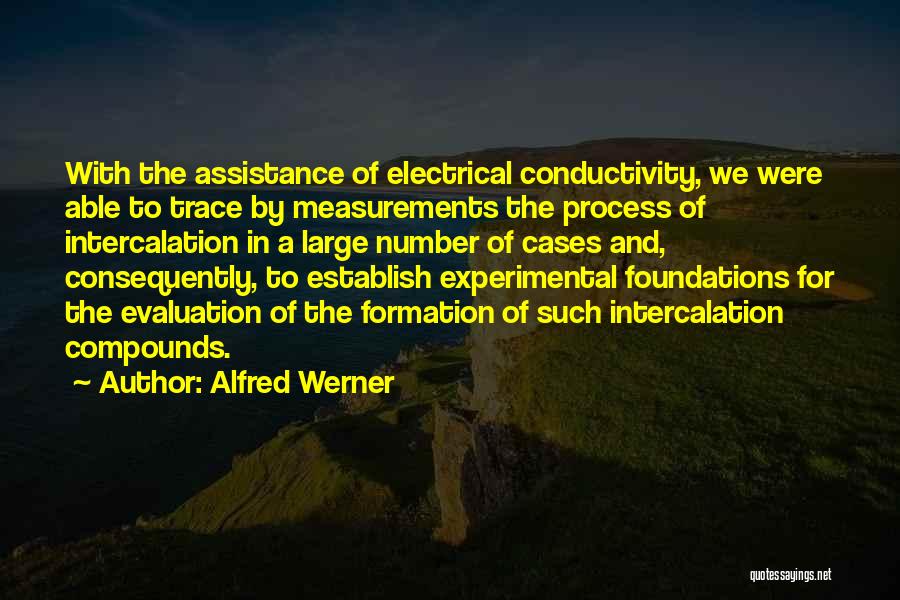 Alfred Werner Quotes: With The Assistance Of Electrical Conductivity, We Were Able To Trace By Measurements The Process Of Intercalation In A Large