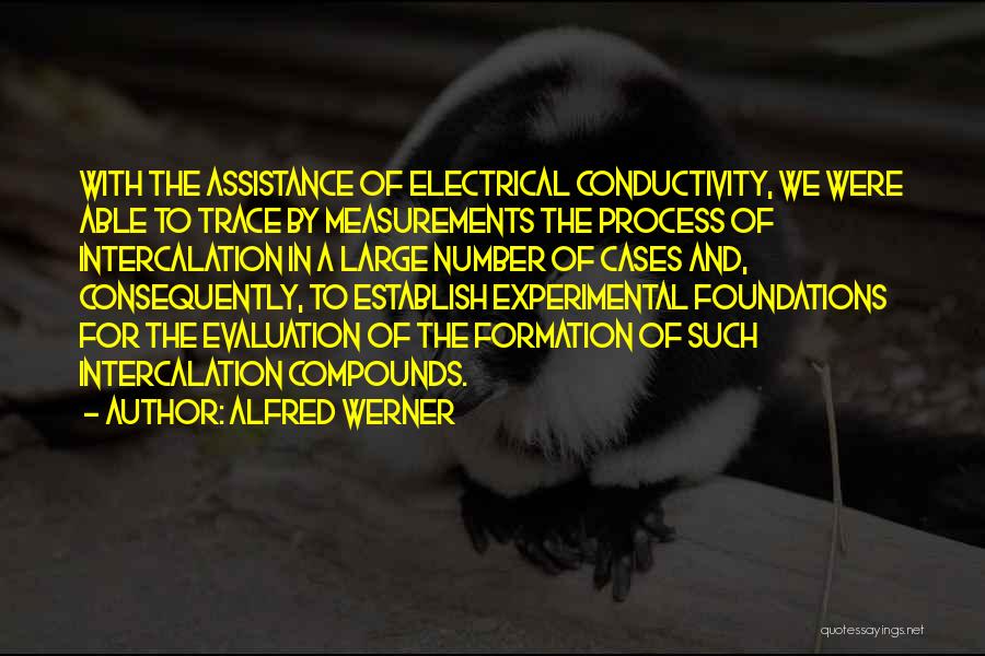 Alfred Werner Quotes: With The Assistance Of Electrical Conductivity, We Were Able To Trace By Measurements The Process Of Intercalation In A Large