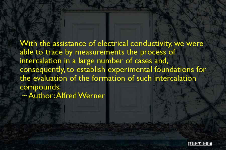 Alfred Werner Quotes: With The Assistance Of Electrical Conductivity, We Were Able To Trace By Measurements The Process Of Intercalation In A Large