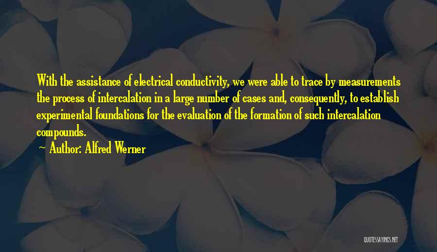 Alfred Werner Quotes: With The Assistance Of Electrical Conductivity, We Were Able To Trace By Measurements The Process Of Intercalation In A Large