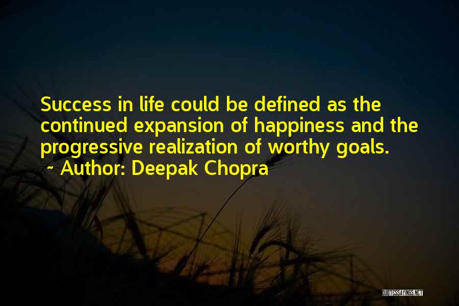 Deepak Chopra Quotes: Success In Life Could Be Defined As The Continued Expansion Of Happiness And The Progressive Realization Of Worthy Goals.