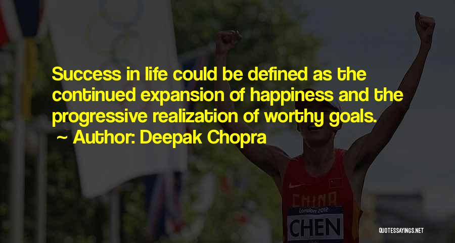 Deepak Chopra Quotes: Success In Life Could Be Defined As The Continued Expansion Of Happiness And The Progressive Realization Of Worthy Goals.
