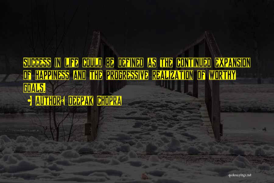 Deepak Chopra Quotes: Success In Life Could Be Defined As The Continued Expansion Of Happiness And The Progressive Realization Of Worthy Goals.