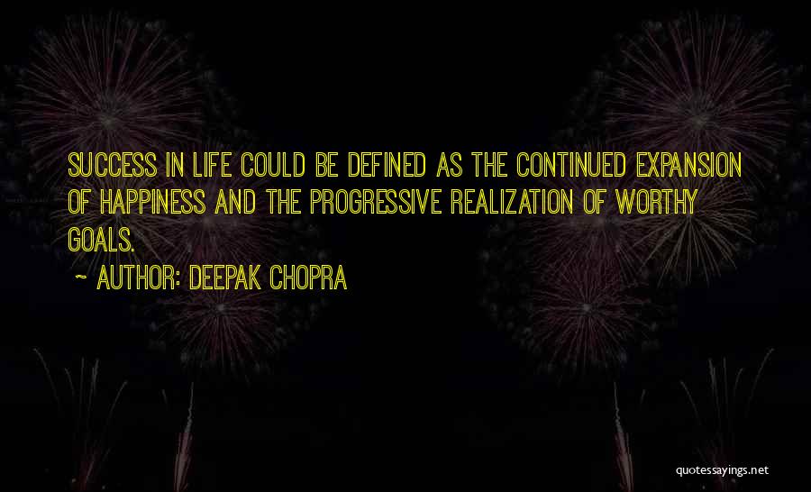 Deepak Chopra Quotes: Success In Life Could Be Defined As The Continued Expansion Of Happiness And The Progressive Realization Of Worthy Goals.