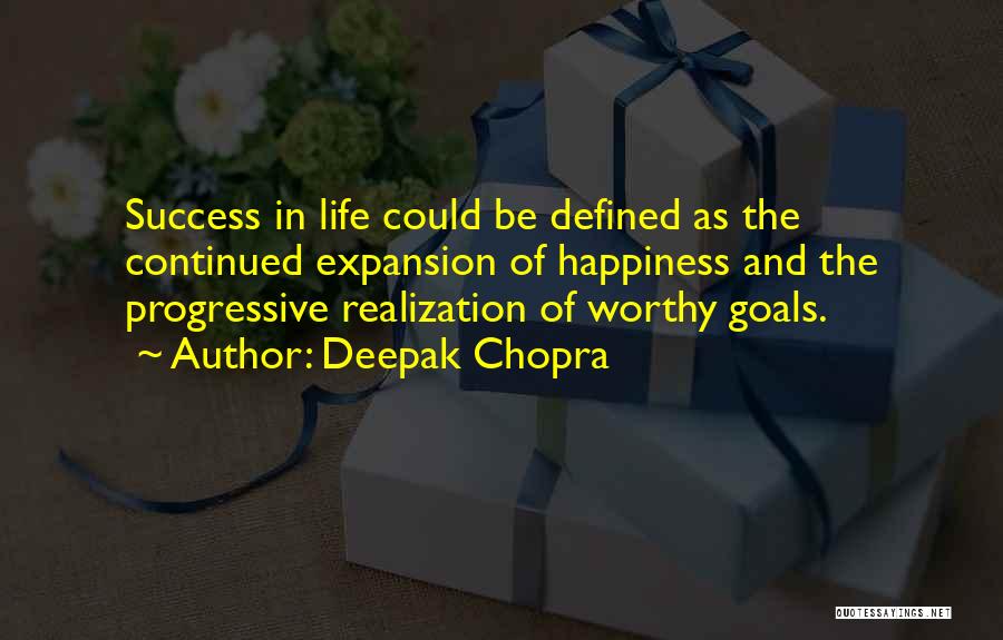 Deepak Chopra Quotes: Success In Life Could Be Defined As The Continued Expansion Of Happiness And The Progressive Realization Of Worthy Goals.