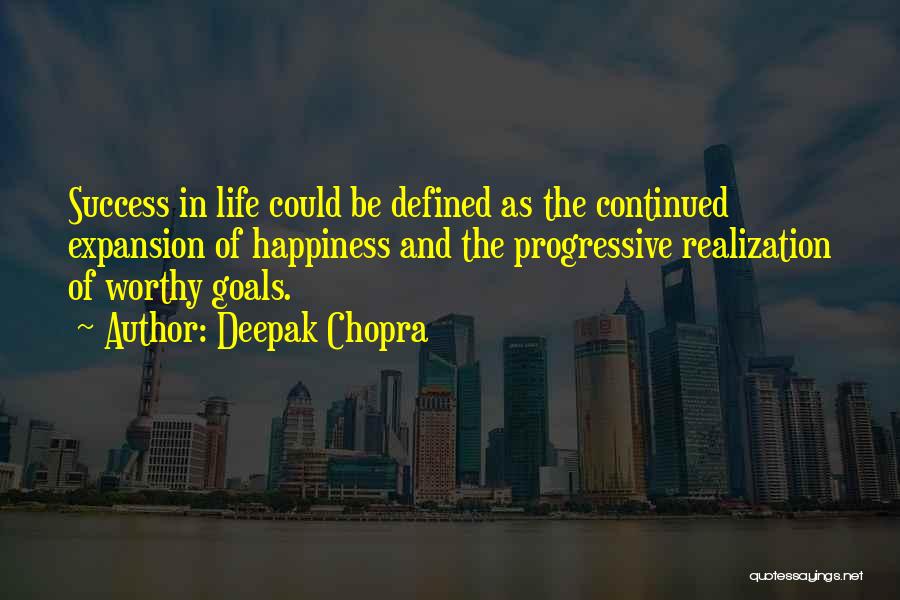 Deepak Chopra Quotes: Success In Life Could Be Defined As The Continued Expansion Of Happiness And The Progressive Realization Of Worthy Goals.