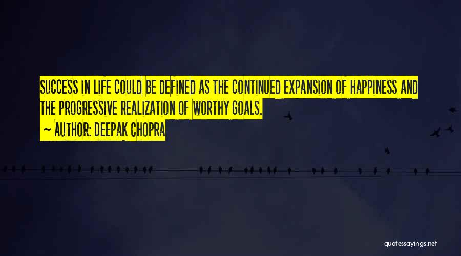 Deepak Chopra Quotes: Success In Life Could Be Defined As The Continued Expansion Of Happiness And The Progressive Realization Of Worthy Goals.