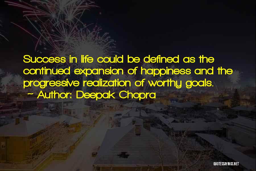 Deepak Chopra Quotes: Success In Life Could Be Defined As The Continued Expansion Of Happiness And The Progressive Realization Of Worthy Goals.