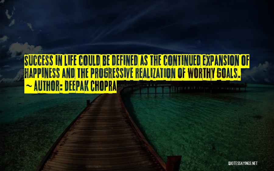 Deepak Chopra Quotes: Success In Life Could Be Defined As The Continued Expansion Of Happiness And The Progressive Realization Of Worthy Goals.