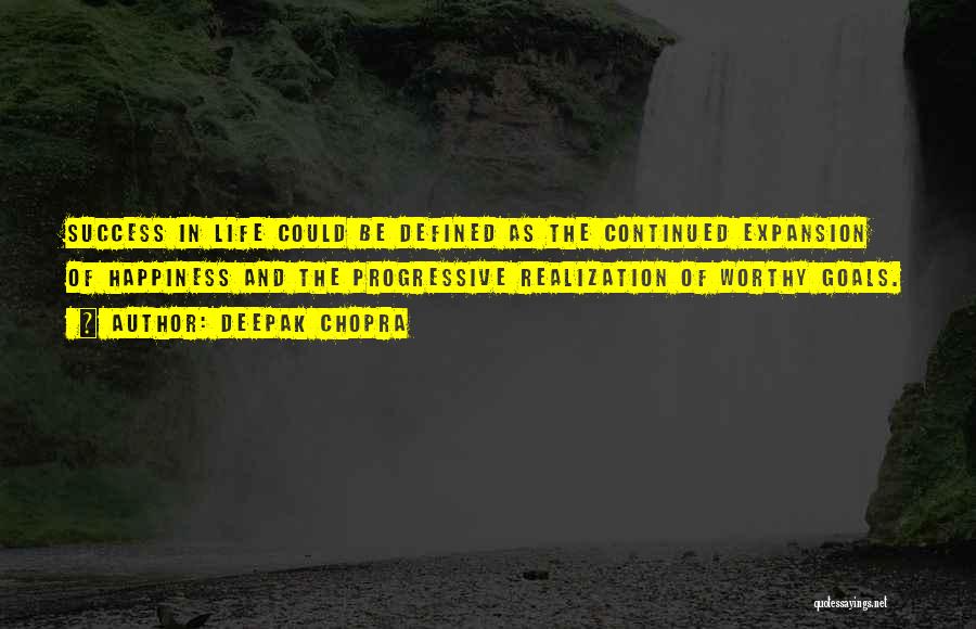 Deepak Chopra Quotes: Success In Life Could Be Defined As The Continued Expansion Of Happiness And The Progressive Realization Of Worthy Goals.