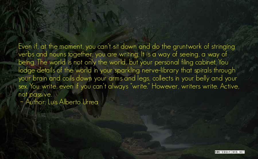 Luis Alberto Urrea Quotes: Even If, At The Moment, You Can't Sit Down And Do The Gruntwork Of Stringing Verbs And Nouns Together, You