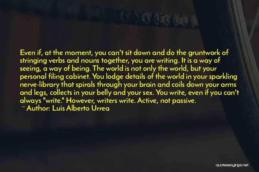 Luis Alberto Urrea Quotes: Even If, At The Moment, You Can't Sit Down And Do The Gruntwork Of Stringing Verbs And Nouns Together, You