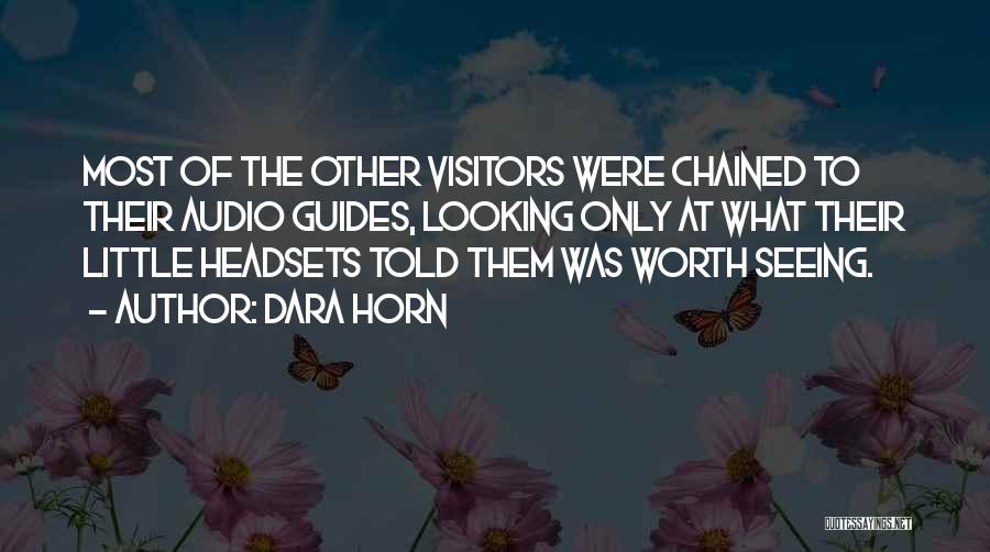 Dara Horn Quotes: Most Of The Other Visitors Were Chained To Their Audio Guides, Looking Only At What Their Little Headsets Told Them