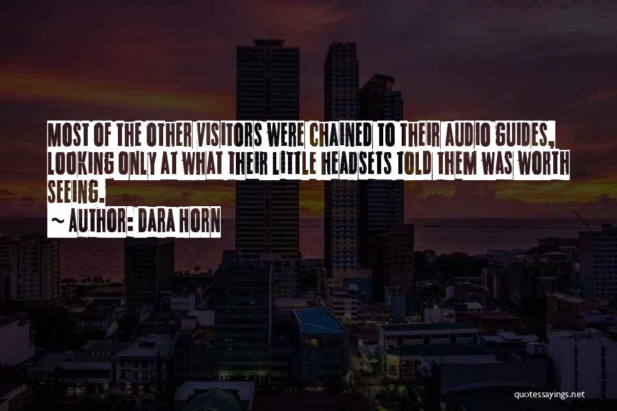 Dara Horn Quotes: Most Of The Other Visitors Were Chained To Their Audio Guides, Looking Only At What Their Little Headsets Told Them