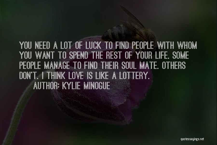 Kylie Minogue Quotes: You Need A Lot Of Luck To Find People With Whom You Want To Spend The Rest Of Your Life.