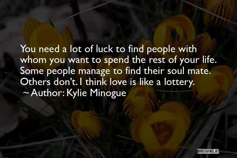 Kylie Minogue Quotes: You Need A Lot Of Luck To Find People With Whom You Want To Spend The Rest Of Your Life.