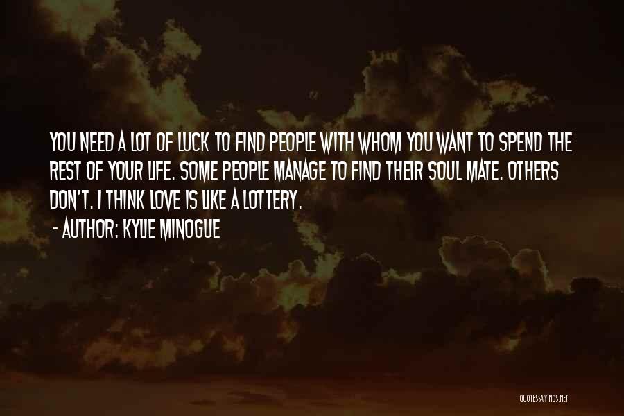 Kylie Minogue Quotes: You Need A Lot Of Luck To Find People With Whom You Want To Spend The Rest Of Your Life.