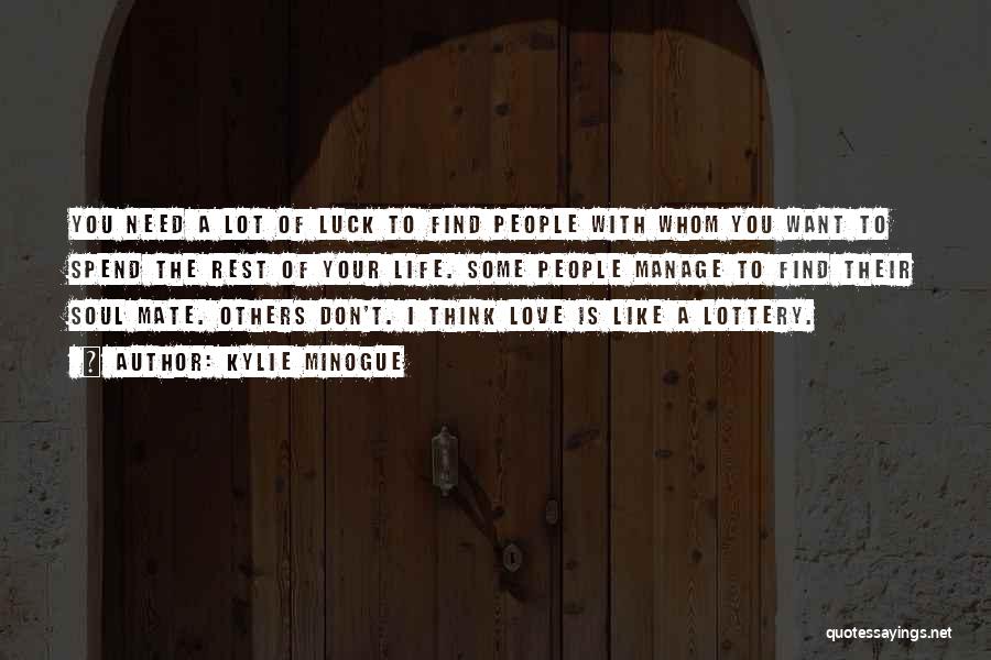 Kylie Minogue Quotes: You Need A Lot Of Luck To Find People With Whom You Want To Spend The Rest Of Your Life.