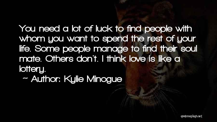 Kylie Minogue Quotes: You Need A Lot Of Luck To Find People With Whom You Want To Spend The Rest Of Your Life.