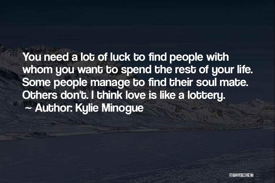 Kylie Minogue Quotes: You Need A Lot Of Luck To Find People With Whom You Want To Spend The Rest Of Your Life.