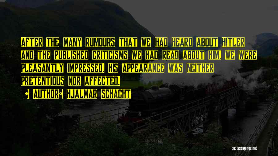 Hjalmar Schacht Quotes: After The Many Rumours That We Had Heard About Hitler And The Published Criticisms We Had Read About Him, We