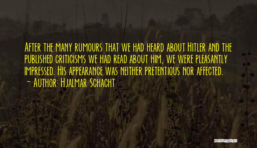 Hjalmar Schacht Quotes: After The Many Rumours That We Had Heard About Hitler And The Published Criticisms We Had Read About Him, We