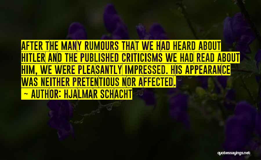 Hjalmar Schacht Quotes: After The Many Rumours That We Had Heard About Hitler And The Published Criticisms We Had Read About Him, We