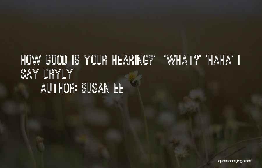 Susan Ee Quotes: How Good Is Your Hearing?' 'what?' 'haha' I Say Dryly