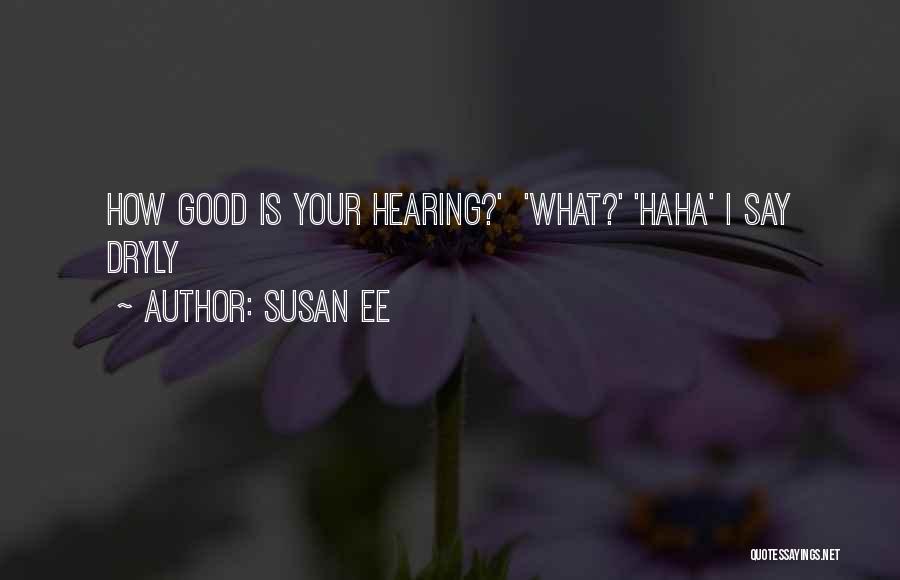 Susan Ee Quotes: How Good Is Your Hearing?' 'what?' 'haha' I Say Dryly