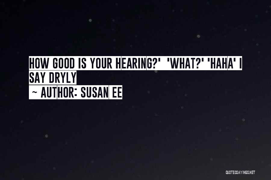 Susan Ee Quotes: How Good Is Your Hearing?' 'what?' 'haha' I Say Dryly