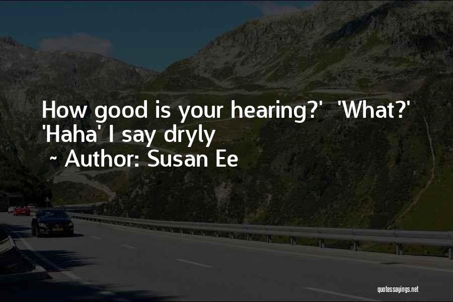 Susan Ee Quotes: How Good Is Your Hearing?' 'what?' 'haha' I Say Dryly