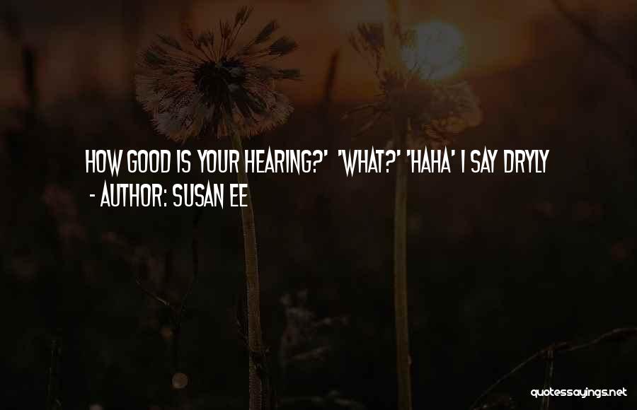 Susan Ee Quotes: How Good Is Your Hearing?' 'what?' 'haha' I Say Dryly