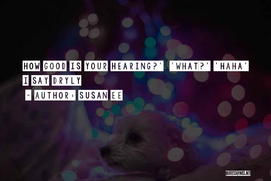 Susan Ee Quotes: How Good Is Your Hearing?' 'what?' 'haha' I Say Dryly