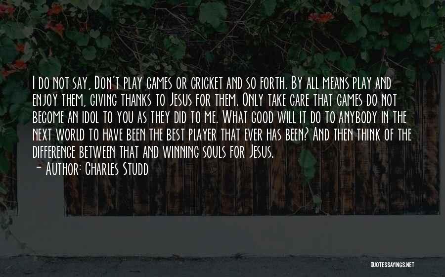 Charles Studd Quotes: I Do Not Say, Don't Play Games Or Cricket And So Forth. By All Means Play And Enjoy Them, Giving