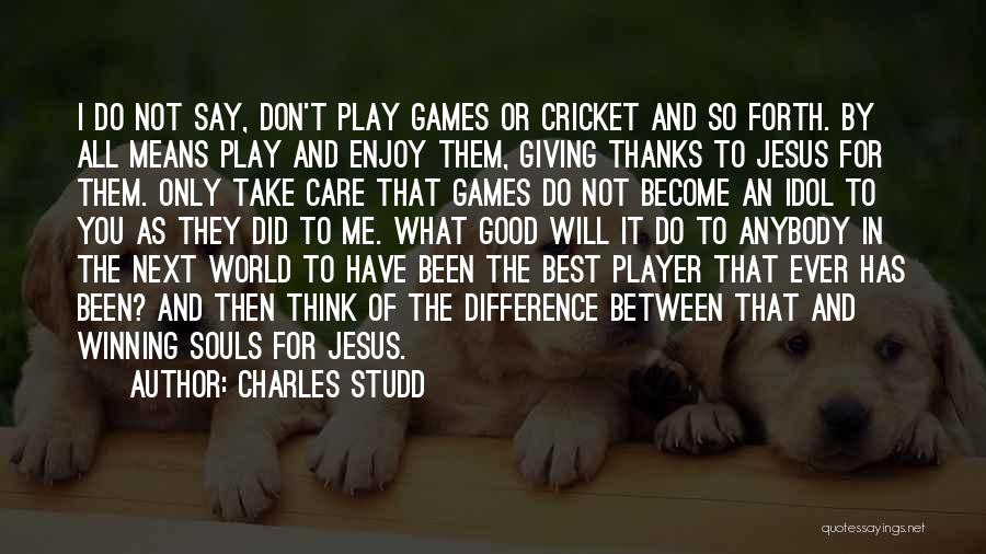 Charles Studd Quotes: I Do Not Say, Don't Play Games Or Cricket And So Forth. By All Means Play And Enjoy Them, Giving