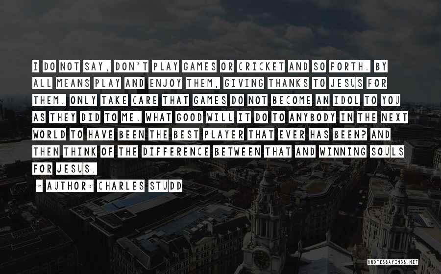 Charles Studd Quotes: I Do Not Say, Don't Play Games Or Cricket And So Forth. By All Means Play And Enjoy Them, Giving