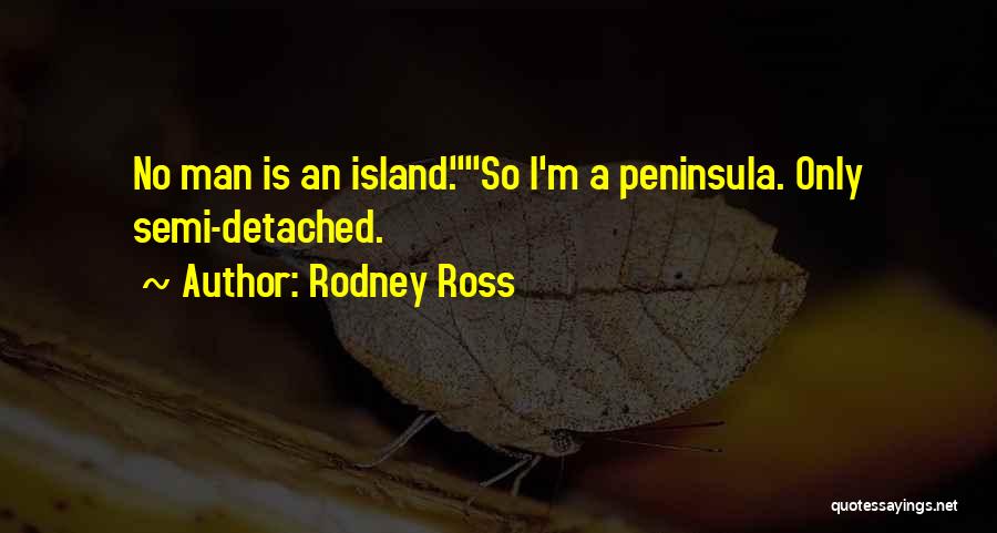 Rodney Ross Quotes: No Man Is An Island.so I'm A Peninsula. Only Semi-detached.