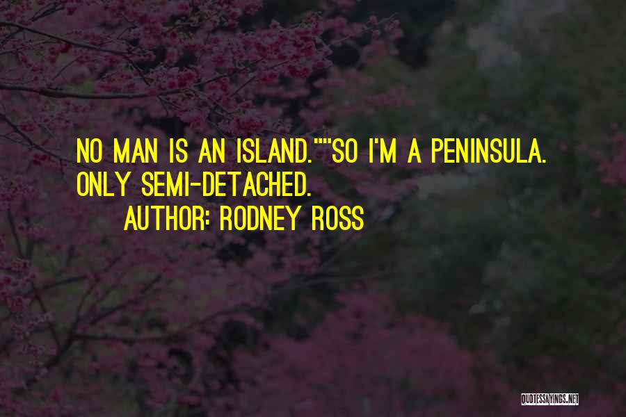 Rodney Ross Quotes: No Man Is An Island.so I'm A Peninsula. Only Semi-detached.